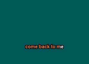 come back to me