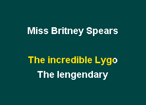 Miss Britney Spears

The incredible Lygo
The Iengendary