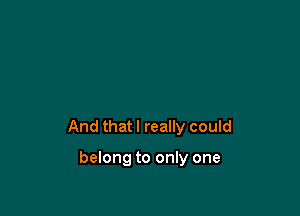 And that I really could

belong to only one