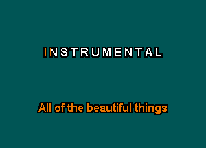 INSTRUMENTAL

All ofthe beautiful things