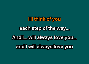 I'll think ofyou

each step ofthe way...

And I... will always love you...

and I will always love you
