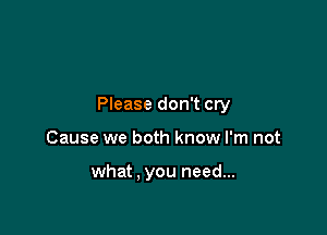 Please don't cry

Cause we both know I'm not

what . you need...