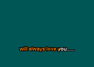 will always love you ......