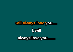 will always love you .....

I, will

always love you ........