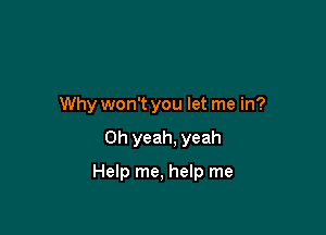 Why won't you let me in?

Oh yeah, yeah

Help me, help me