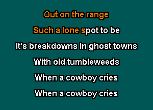 Out on the range
Such a lone spot to be
It's breakdowns in ghost towns
With old tumbleweeds

When a cowboy cries

When a cowboy cries
