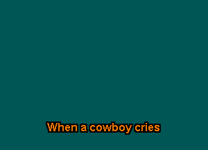 When a cowboy cries