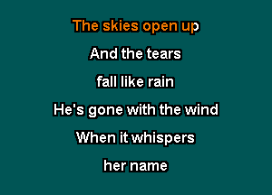 The skies open up

And the tears
fall like rain
He's gone with the wind
When it whispers

her name