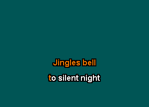 Jingles bell

to silent night