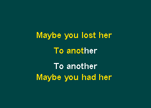 Maybe you lost her

To another

To another
Maybe you had her