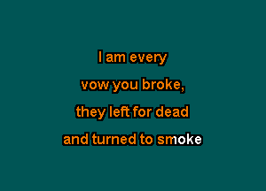 I am every

vow you broke,

they left for dead

and turned to smoke