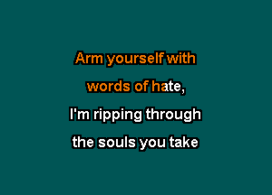 Arm yourself with

words of hate,

I'm ripping through

the souls you take