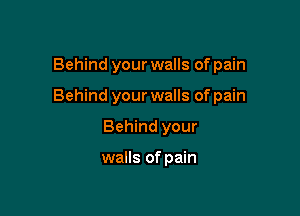 Behind your walls of pain

Behind your walls of pain

Behind your

walls of pain