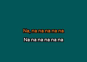 Nananananana

Nananananana