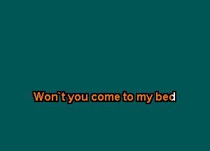 Wont you come to my bed