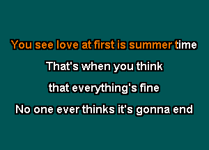 You see love at first is summer time
That's when you think
that everything's Me

No one ever thinks it's gonna end