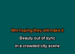 Mm hoping they will make it

Beauty out of sync

in a crowded city scene