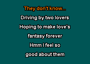 They don't know...
Driving by two lovers

Hoping to make love's

fantasy forever
Hmm I feel so

good about them