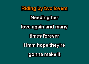Riding by two lovers
Needing her

love again and many

times forever
Hmm hope they're

gonna make it