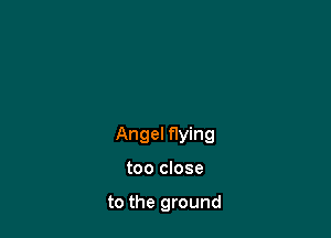 Angel flying

too close

to the ground