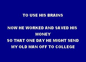 TO USE HIS BRAINS

NOW HE WORKED AND SAVED HIS
MONEY
SO THAT ONE DAY HE MIGHT SEND
MY OLD MAN OFF TO COLLEGE