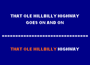 THAT OLE HILLBILLY HIGHWAY
GOES ON AND ON

THAT OLE HILLBILLY HIGHWAY