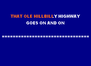 THAT OLE HILLBILLY HIGHWAY
GOES ON AND ON