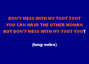 DON'T MESS WITH MY TOUT TOUT
YOU CAN HAVE THE OTHER WOMAN
BUT DON'T MESS WITH MY TOUT TOUT

(long outro)