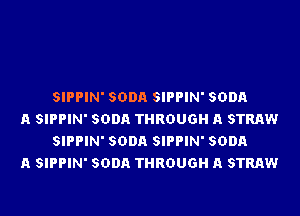 SIPPIN' SODA SIPPIN' SODA

A SIPPIN' SODA THROUGH A STRAW
SIPPIN' SODA SIPPIN' SODA

A SIPPIN' SODA THROUGH A STRAW