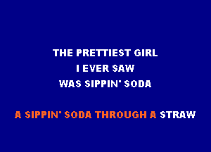 THE PRETTIEST GIRL
I EVER SAW
WAS SIPPIN' SODA

A SIPPIN' SODA THROUGH A STRAW