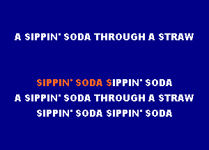 A SIPPIN' SODA THROUGH A STRAW

SIPPIN' SODA SIPPIN' SODA
A SIPPIN' SODA THROUGH A STRAW
SIPPIN' SODA SIPPIN' SODA
