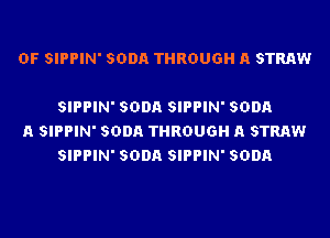 OF SIPPIN' SODA THROUGH A STRAW

SIPPIN' SODA SIPPIN' SODA
A SIPPIN' SODA THROUGH A STRAW
SIPPIN' SODA SIPPIN' SODA