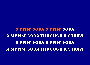 SIPPIN' SODA SIPPIN' SODA

A SIPPIN' SODA THROUGH A STRAW
SIPPIN' SODA SIPPIN' SODA

A SIPPIN' SODA THROUGH A STRAW