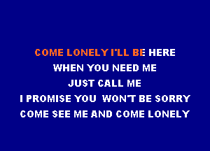 COME LDNELYI'LL BE HERE
WHEN YOU NEED ME
JUST CALL ME
I PROMISE YOU WON'T BE SORRY
COME SEE ME AND COME LONELY
