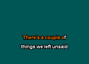 There's a couple of

things we left unsaid