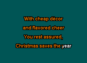 With cheap d(ecor
and flavored cheer

You rest assured,

Christmas saves the year