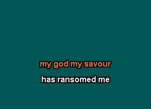 my god my savour

has ransomed me