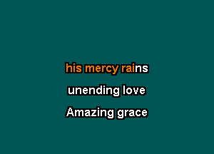 his mercy rains

unending love

Amazing grace