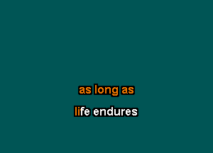 as long as

life endures