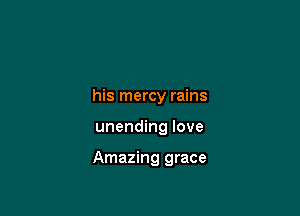 his mercy rains

unending love

Amazing grace