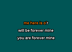 me here is o'r

will be forever mine

you are forever mine
