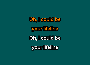 Oh, I could be

your lifeline

Oh, I could be

your lifeline