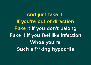 And just fake it
If you're out of direction
Fake it if you don't belong

Fake it if you feel like infection
Whoa you're
Such a f'Uking hypocrite