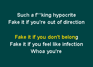 Such a Ptking hypocrite
Fake it if you're out of direction

Fake it if you don't belong
Fake it if you feel like infection
Whoa you're