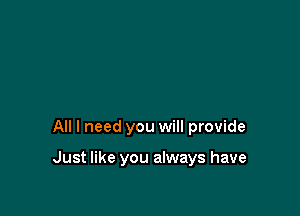 All I need you will provide

Just like you always have