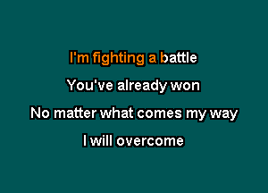 I'm fighting a battle

You've already won

No matter what comes my way

I will overcome