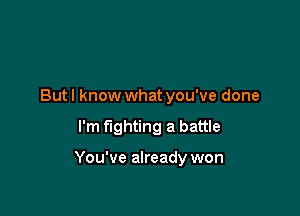 But I know what you've done

I'm fighting a battle

You've already won