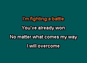 I'm fighting a battle

You've already won

No matter what comes my way

I will overcome