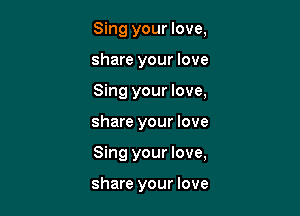 Sing your love,

share your love

Sing your love,

share your love
Sing your love,

share your love