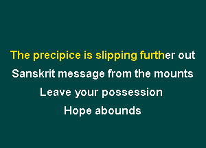 The precipice is slipping further out
Sanskrit message from the mounts
Leave your possession
Hope abounds